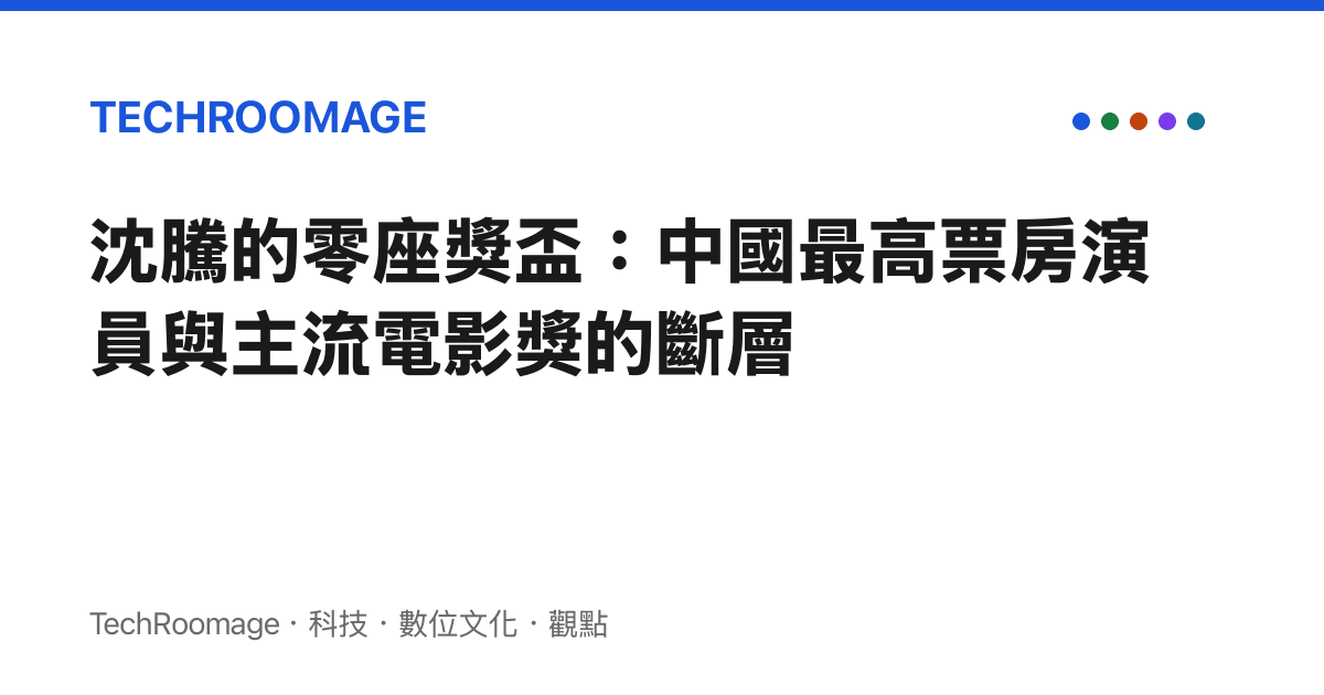 沈騰的零座獎盃：中國最高票房演員與主流電影獎的斷層