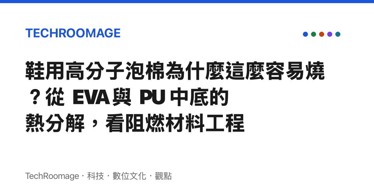 鞋用高分子泡棉為什麼這麼容易燒？從 EVA 與 PU 中底的熱分解，看阻燃材料工程