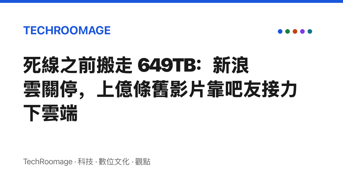 死線之前搬走 649TB：新浪雲關停，上億條舊影片靠吧友接力下雲端