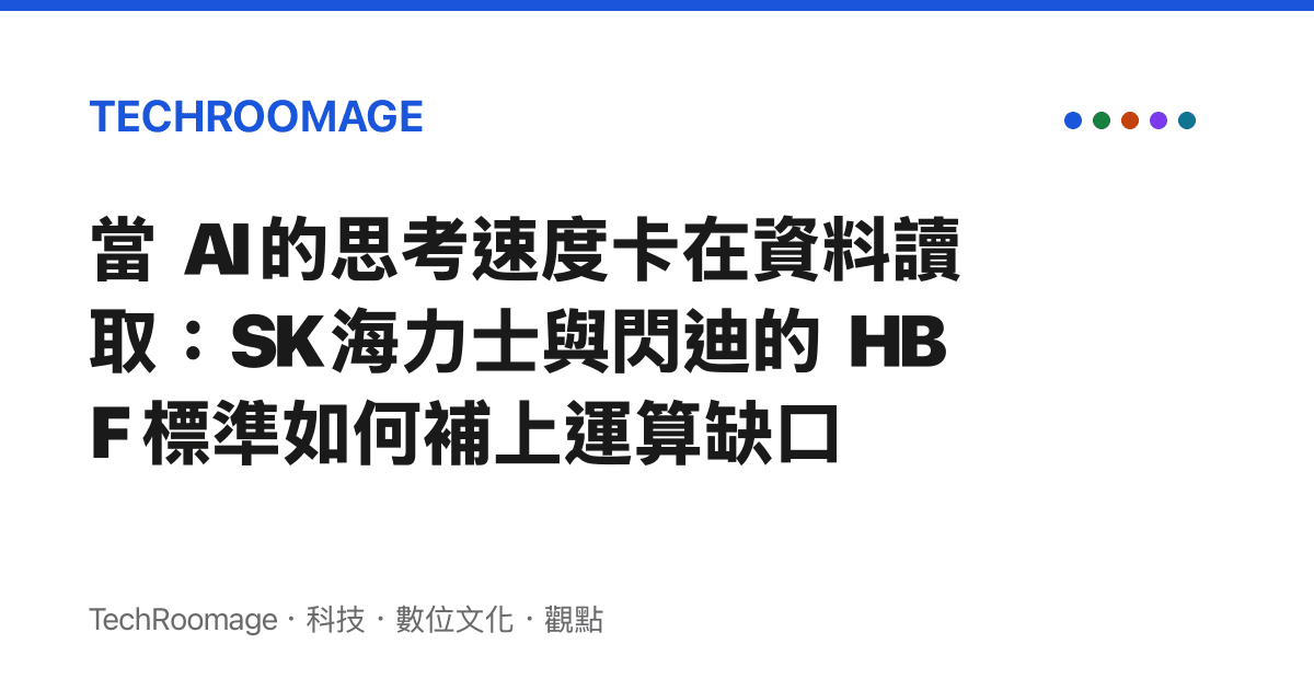 當 AI 的思考速度卡在資料讀取：SK 海力士與閃迪的 HBF 標準如何補上運算缺口
