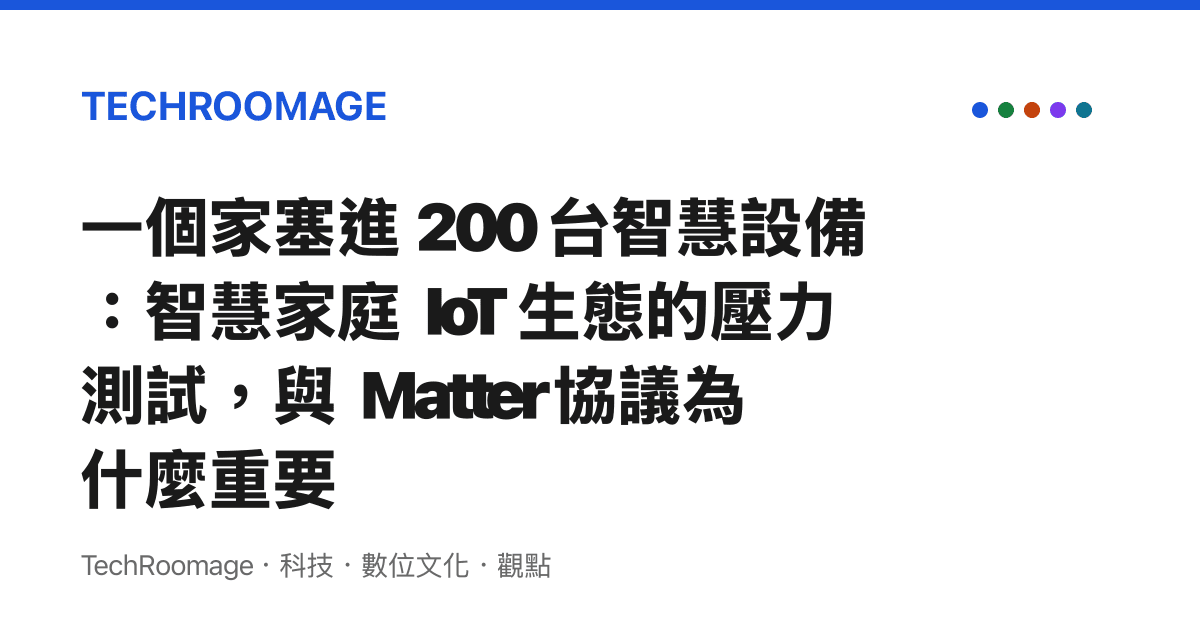 一個家塞進 200 臺智慧設備：智慧家庭 IoT 生態的壓力測試，與 Matter 協議為什麼重要