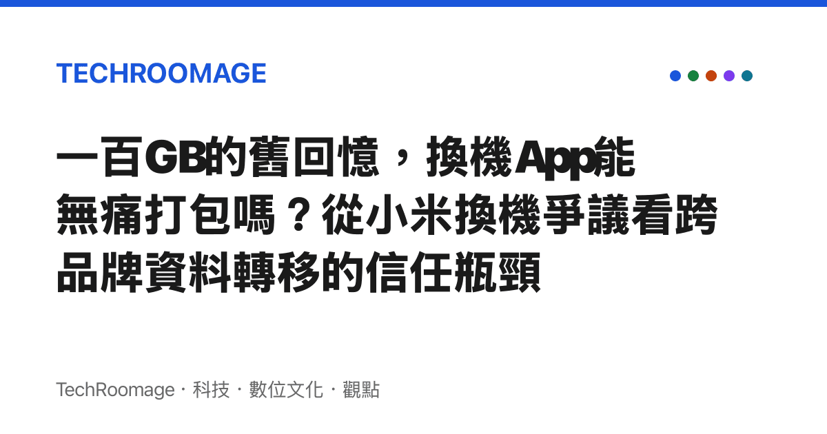 一百GB的舊回憶，換機App能無痛打包嗎？從小米換機爭議看跨品牌資料轉移的信任瓶頸