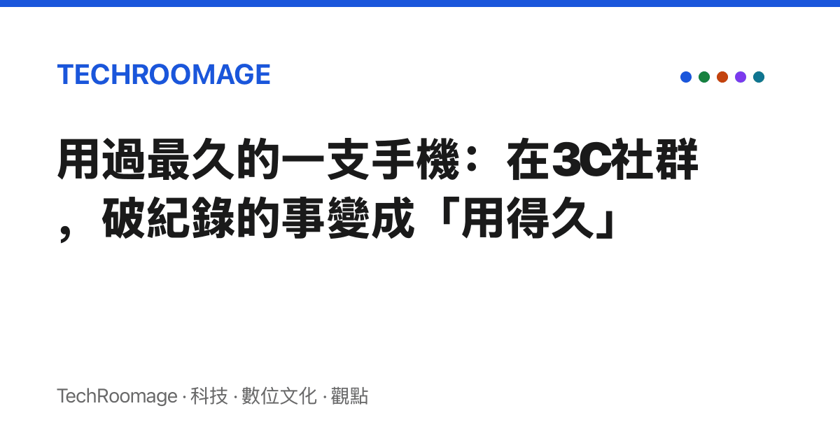用過最久的一支手機：在3C社羣，破紀錄的事變成「用得久」