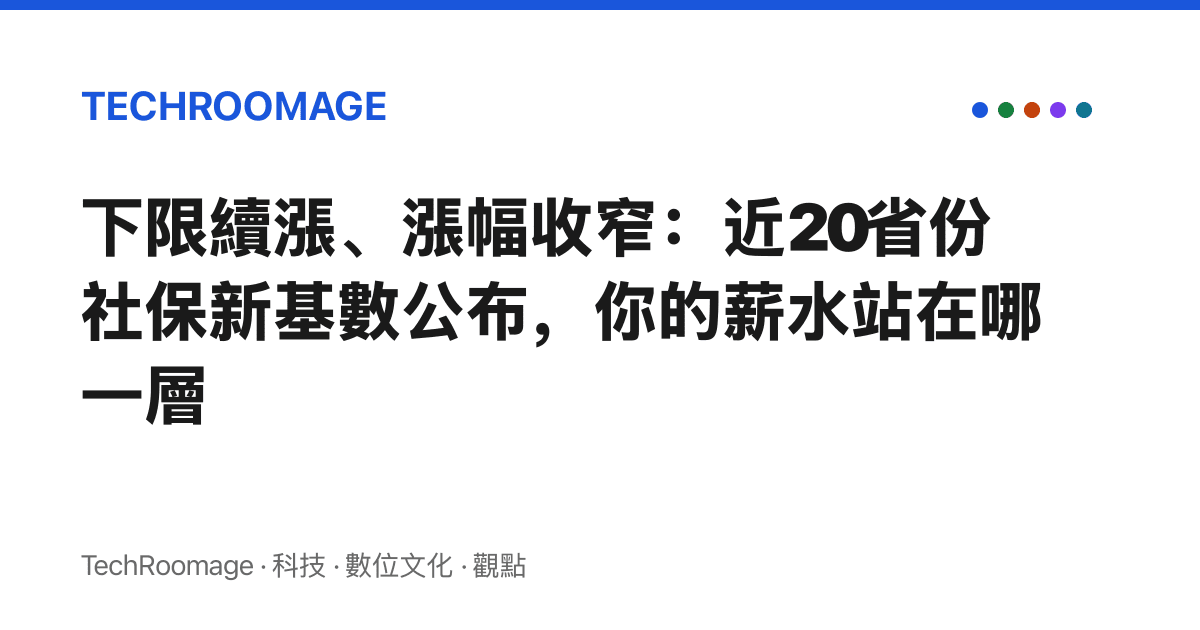 下限續漲、漲幅收窄：近20省份社保新基數公布，你的薪水站在哪一層