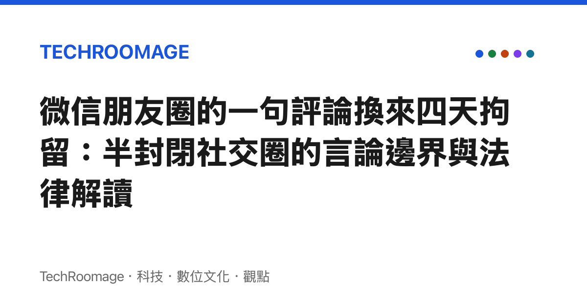 微信朋友圈的一句評論換來四天拘留：半封閉社交圈的言論邊界與法律解讀