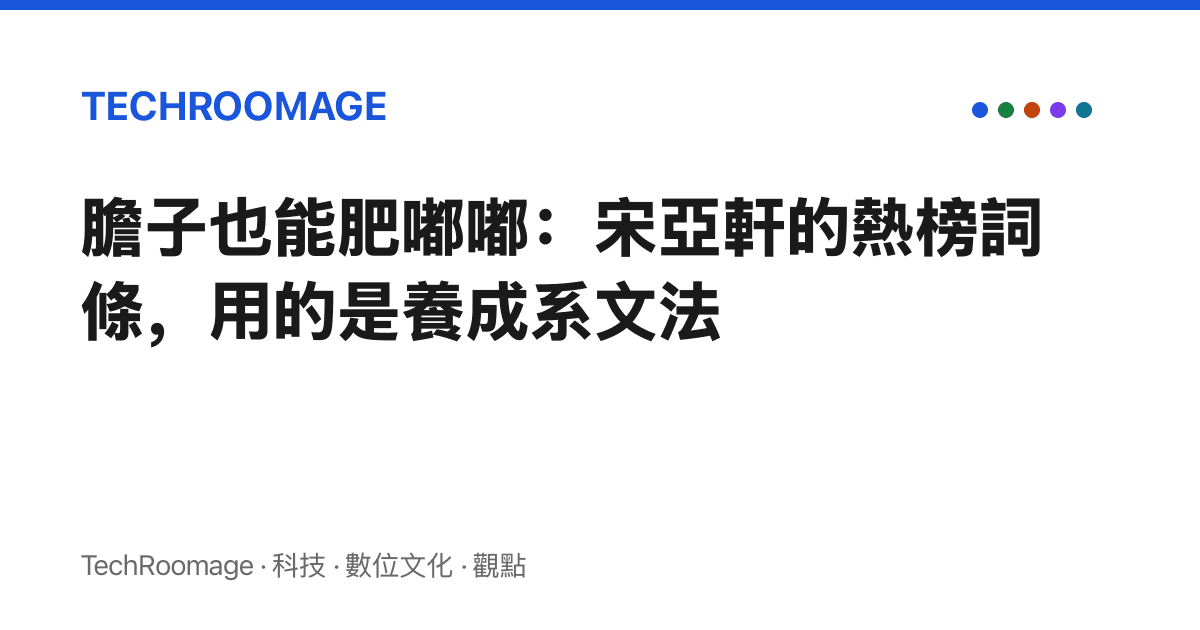 膽子也能肥嘟嘟：宋亞軒的熱榜詞條，用的是養成系文法