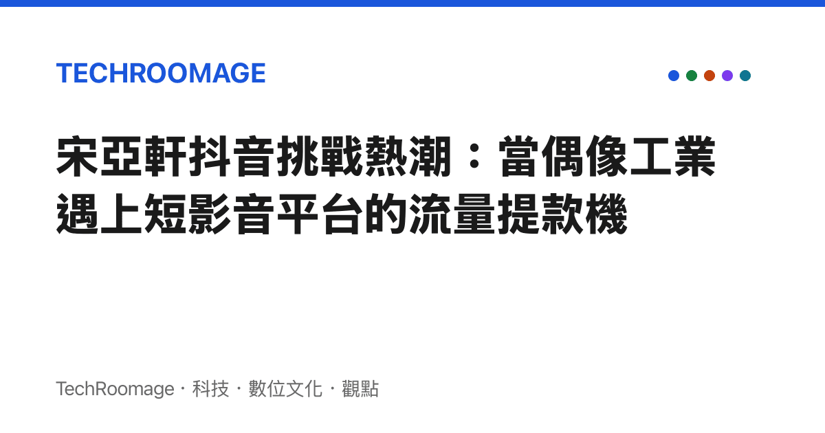 宋亞軒抖音挑戰熱潮：當偶像工業遇上短影音平臺的流量提款機