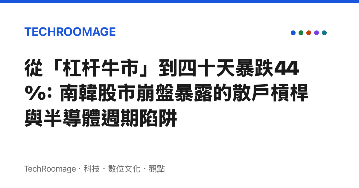 從「槓杆牛市」到四十天暴跌44%：南韓股市崩盤暴露的散戶槓桿與半導體週期陷阱