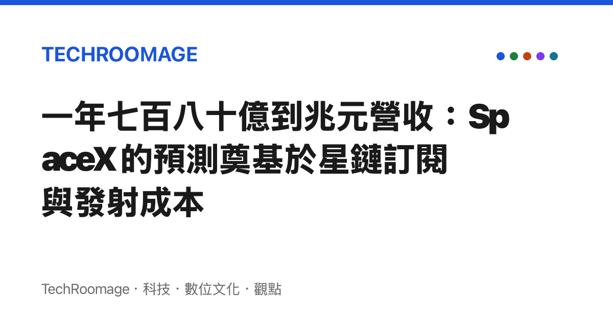 一年七百八十億到兆元營收：SpaceX 的預測奠基於星鏈訂閱與發射成本
