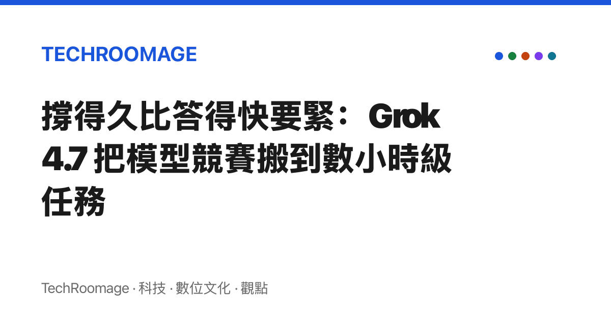 撐得久比答得快要緊：Grok 4.7 把模型競賽搬到數小時級任務