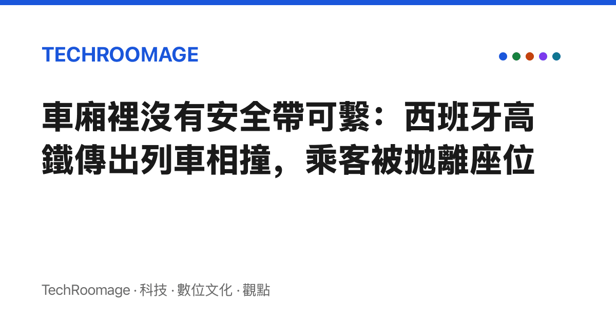 車廂裡沒有安全帶可繫：西班牙高鐵傳出列車相撞，乘客被拋離座位