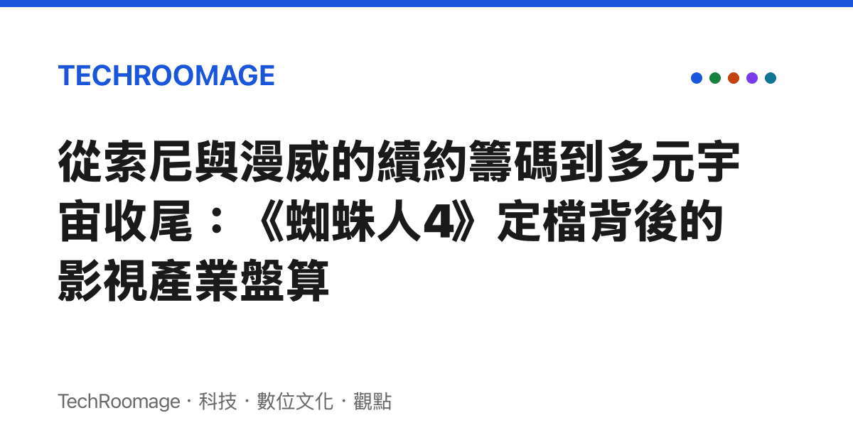 從索尼與漫威的續約籌碼到多元宇宙收尾：《蜘蛛人4》定檔背後的影視產業盤算