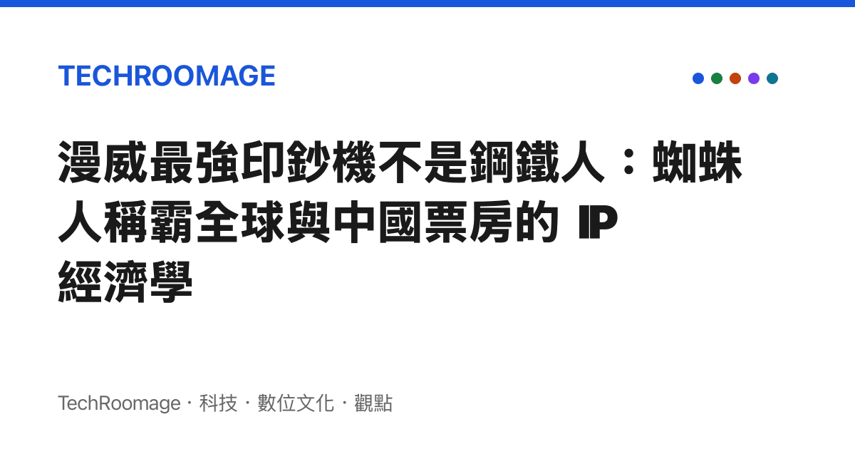 漫威最強印鈔機不是鋼鐵人：蜘蛛人稱霸全球與中國票房的 IP 經濟學