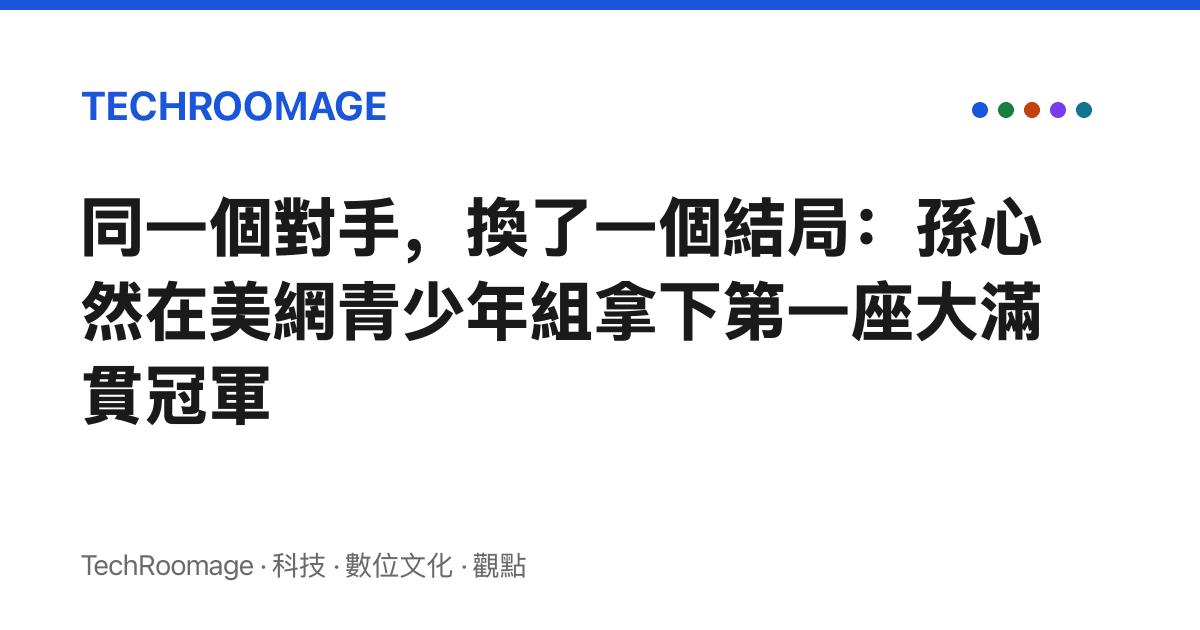 同一個對手，換了一個結局：孫心然在美網青少年組拿下第一座大滿貫冠軍