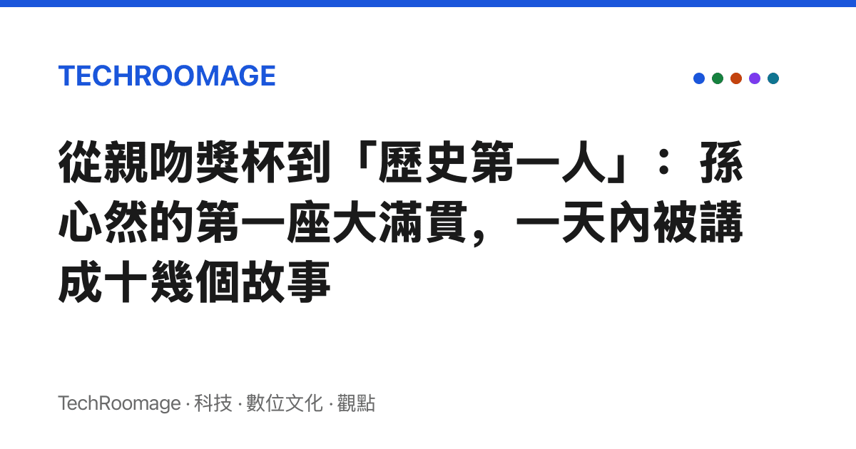 從親吻獎杯到「歷史第一人」：孫心然的第一座大滿貫，一天內被講成十幾個故事