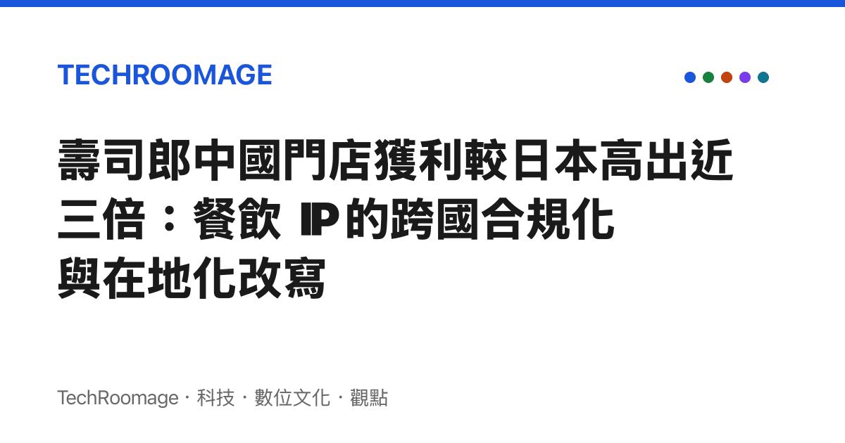 壽司郎中國門店獲利較日本高出近三倍：餐飲 IP 的跨國合規化與在地化改寫