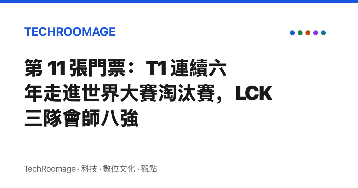 第 11 張門票：T1 連續六年走進世界大賽淘汰賽，LCK 三隊會師八強