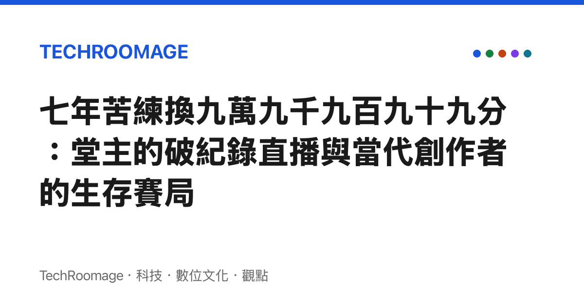 七年苦練換九萬九千九百九十九分：堂主的破紀錄直播與當代創作者的生存賽局