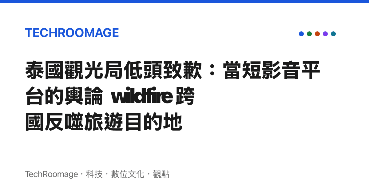 泰國觀光局低頭致歉：當短影音平臺的輿論 wildfire 跨國反噬旅遊目的地
