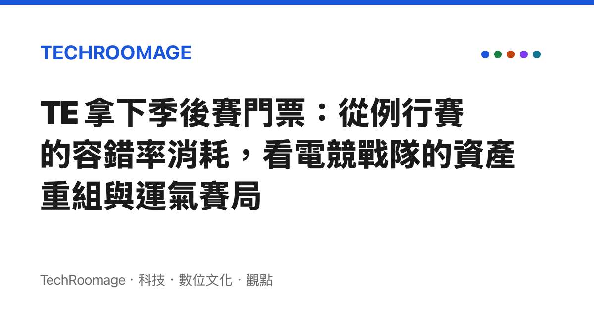 TE 拿下季後賽門票：從例行賽的容錯率消耗，看電競戰隊的資產重組與運氣賽局