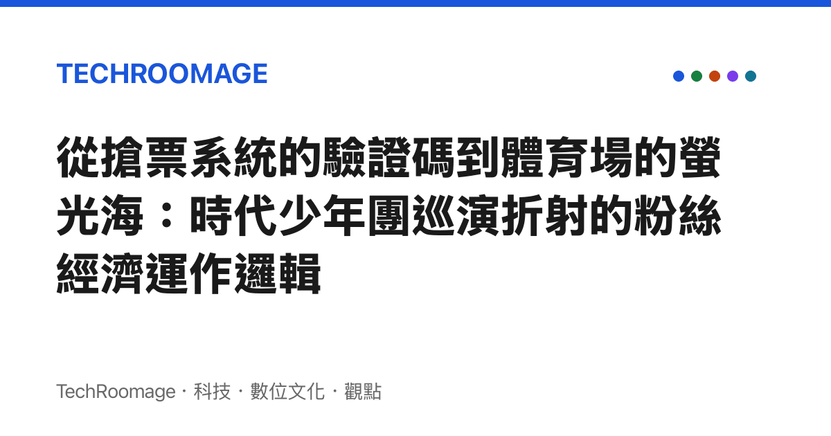 從搶票系統的驗證碼到體育場的螢光海：時代少年團巡演折射的粉絲經濟運作邏輯
