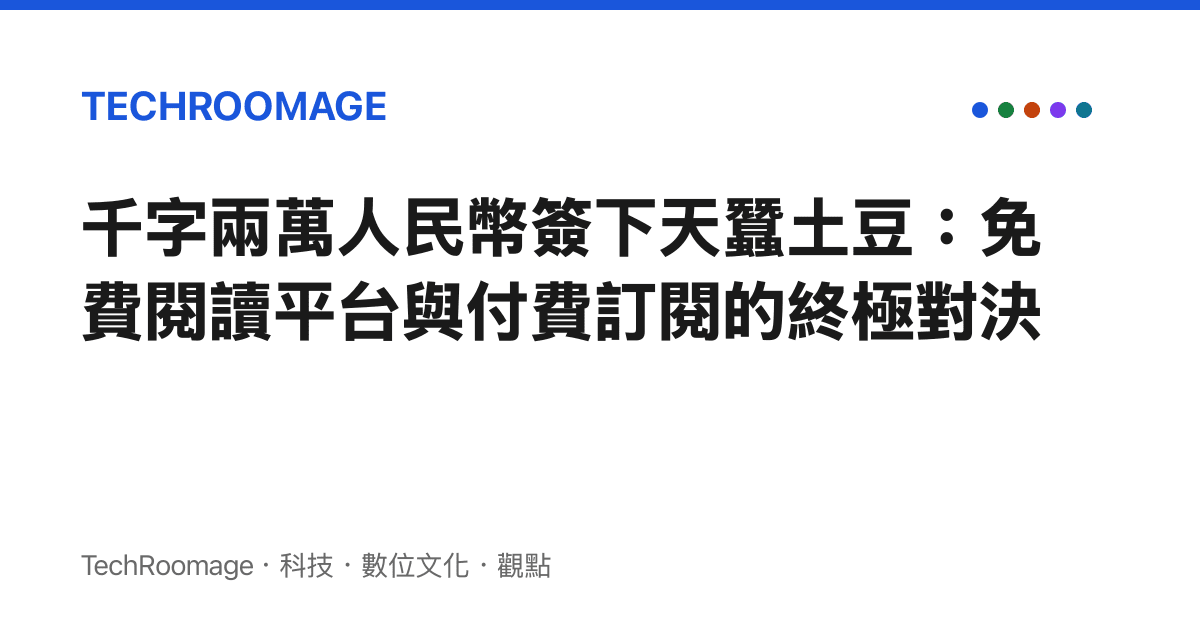 千字兩萬人民幣簽下天蠶土豆：免費閱讀平臺與付費訂閱的終極對決