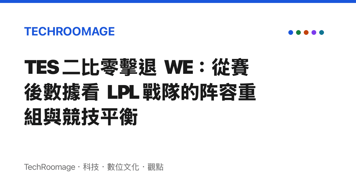 TES 二比零擊退 WE：從賽後數據看 LPL 戰隊的陣容重組與競技平衡