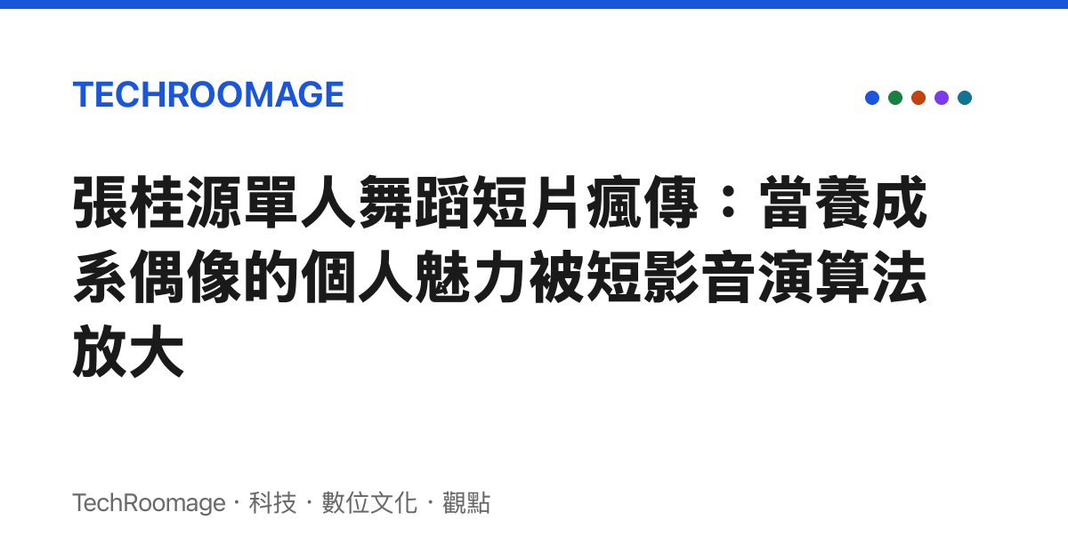張桂源單人舞蹈短片瘋傳：當養成系偶像的個人魅力被短影音演算法放大