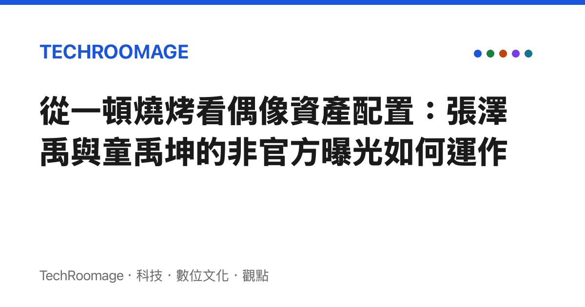 從一頓燒烤看偶像資產配置：張澤禹與童禹坤的非官方曝光如何運作