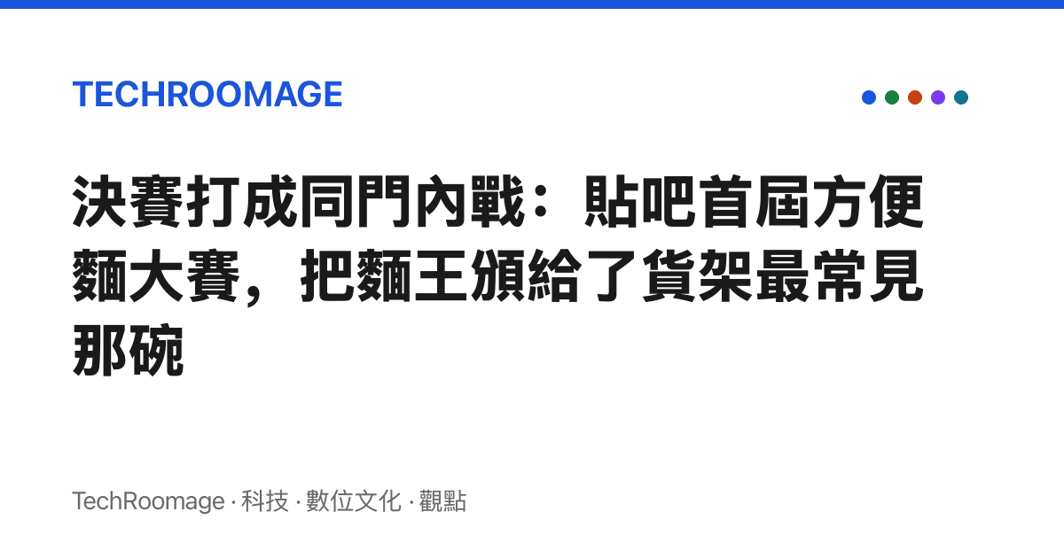 決賽打成同門內戰：貼吧首屆方便麵大賽，把麵王頒給了貨架最常見那碗