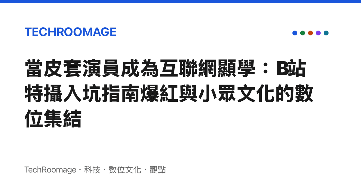 當皮套演員成為互聯網顯學：B站特攝入坑指南爆紅與小眾文化的數位集結