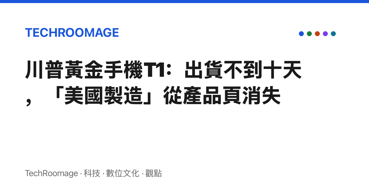 川普黃金手機T1：出貨不到十天，「美國製造」從產品頁消失
