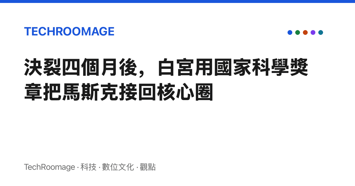 決裂四個月後，白宮用國家科學獎章把馬斯克接回核心圈