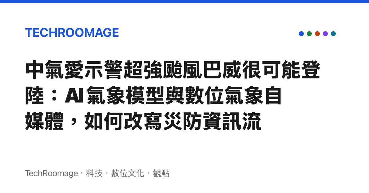 中氣愛示警超強颱風巴威很可能登陸：AI 氣象模型與數位氣象自媒體，如何改寫災防資訊流