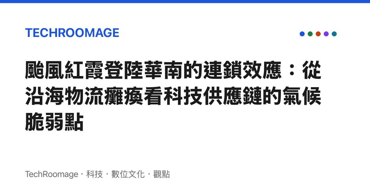 颱風紅霞登陸華南的連鎖效應：從沿海物流癱瘓看科技供應鏈的氣候脆弱點