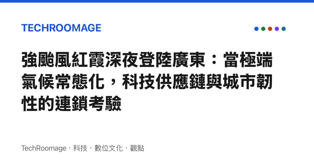 強颱風紅霞深夜登陸廣東：當極端氣候常態化，科技供應鏈與城市韌性的連鎖考驗