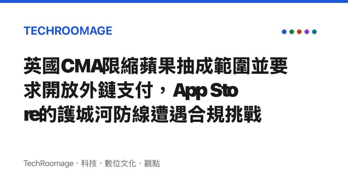 英國CMA限縮蘋果抽成範圍並要求開放外鏈支付，App Store的護城河防線遭遇合規挑戰
