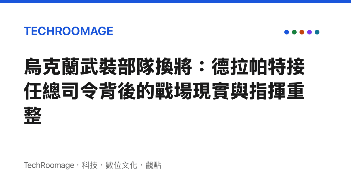 烏克蘭武裝部隊換將：德拉帕特接任總司令背後的戰場現實與指揮重整