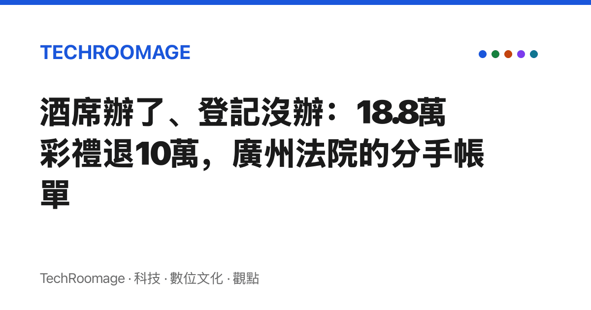 酒席辦了、登記沒辦：18.8萬彩禮退10萬，廣州法院的分手帳單