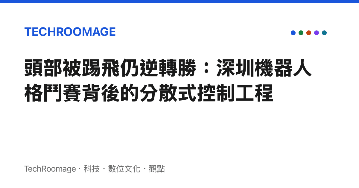 頭部被踢飛仍逆轉勝：深圳機器人格鬥賽背後的分散式控制工程