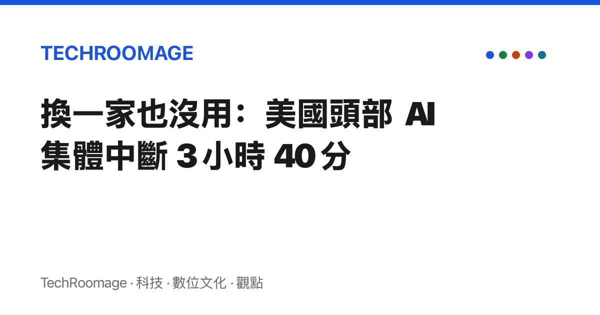 換一家也沒用：美國頭部 AI 集體中斷 3 小時 40 分