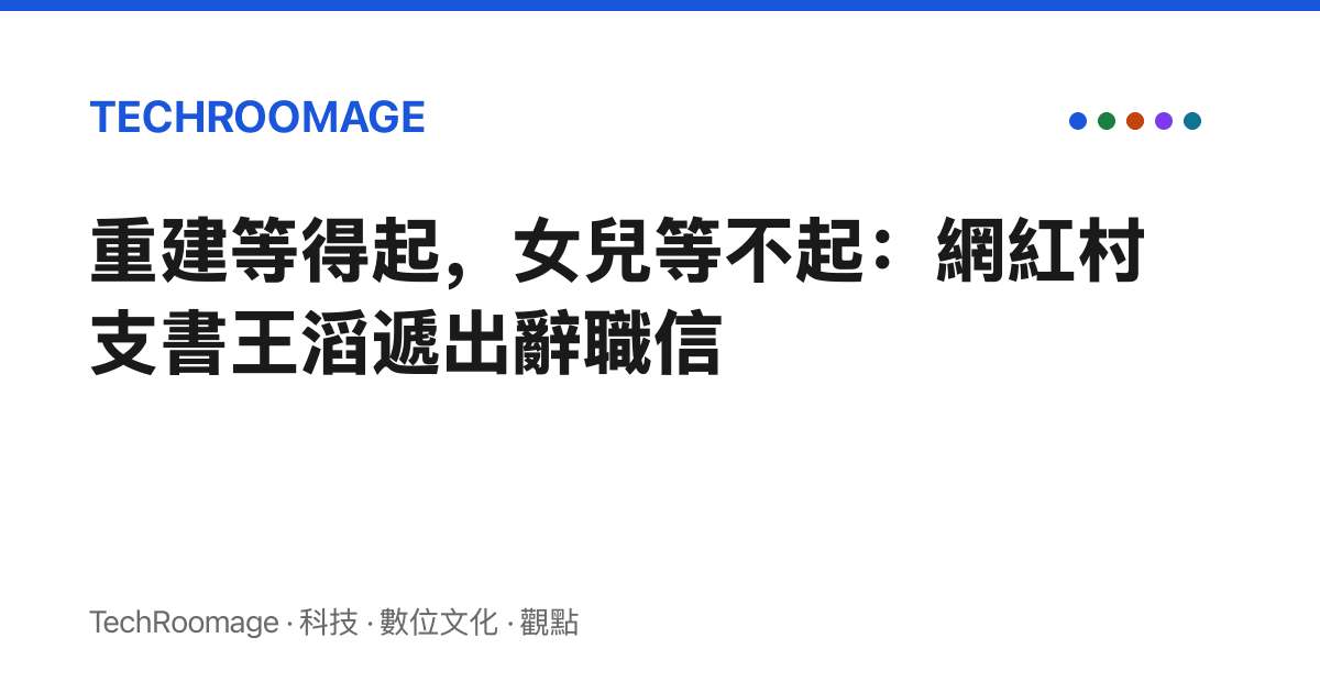 重建等得起，女兒等不起：網紅村支書王滔遞出辭職信