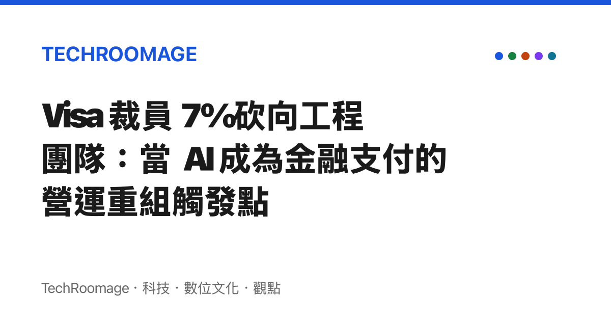 Visa 裁員 7% 砍向工程團隊：當 AI 成為金融支付的營運重組觸發點
