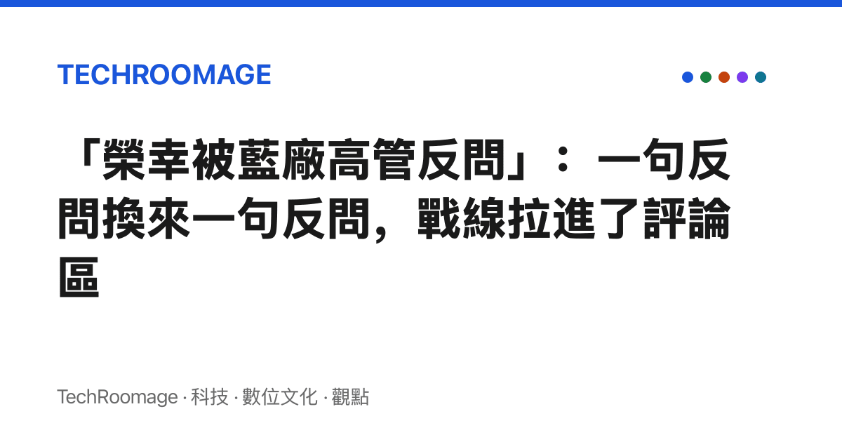 「榮幸被藍廠高管反問」：一句反問換來一句反問，戰線拉進了評論區