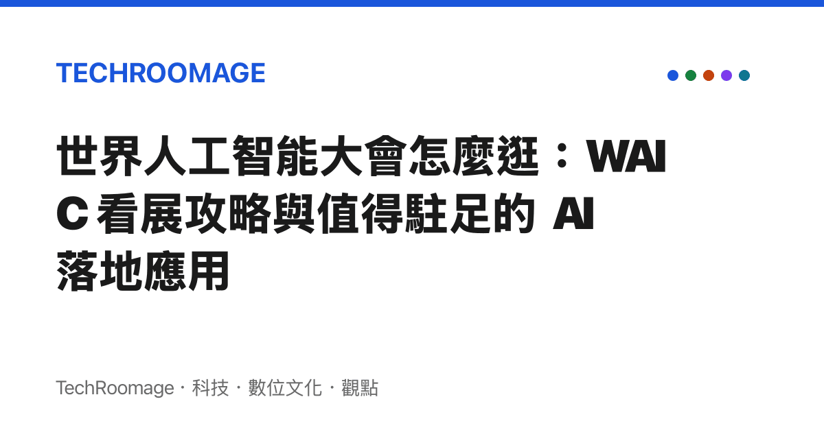 世界人工智慧大會怎麼逛：WAIC 看展攻略與值得駐足的 AI 落地應用