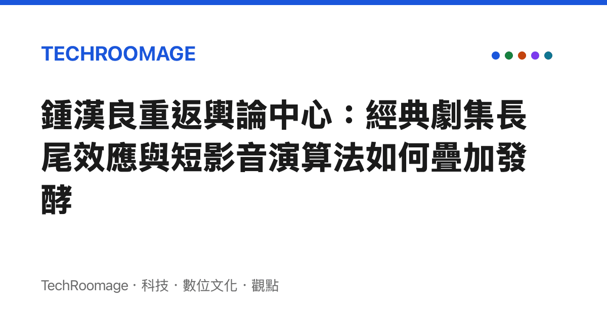 鍾漢良重返輿論中心：經典劇集長尾效應與短影音演算法如何疊加發酵