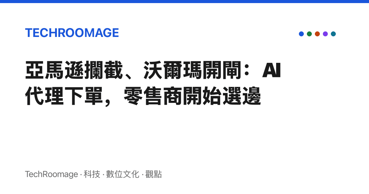 亞馬遜攔截、沃爾瑪開閘：AI 代理下單，零售商開始選邊