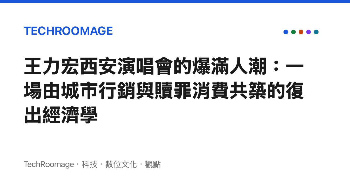 王力宏西安演唱會的爆滿人潮：一場由城市行銷與贖罪消費共築的復出經濟學