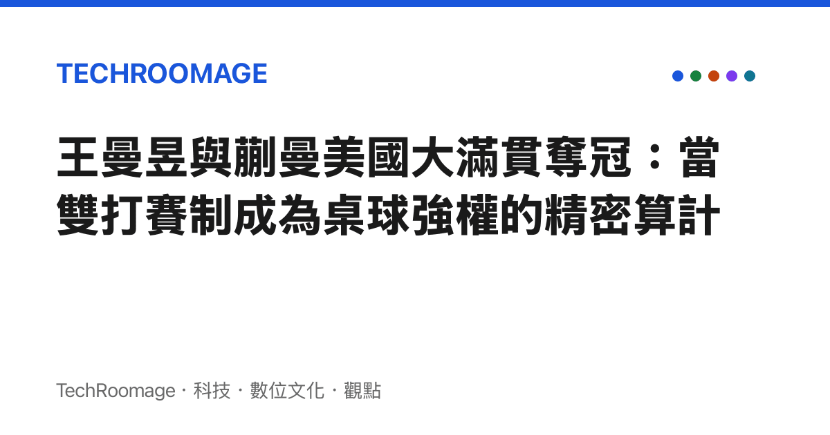 王曼昱與蒯曼美國大滿貫奪冠：當雙打賽制成為桌球強權的精密算計