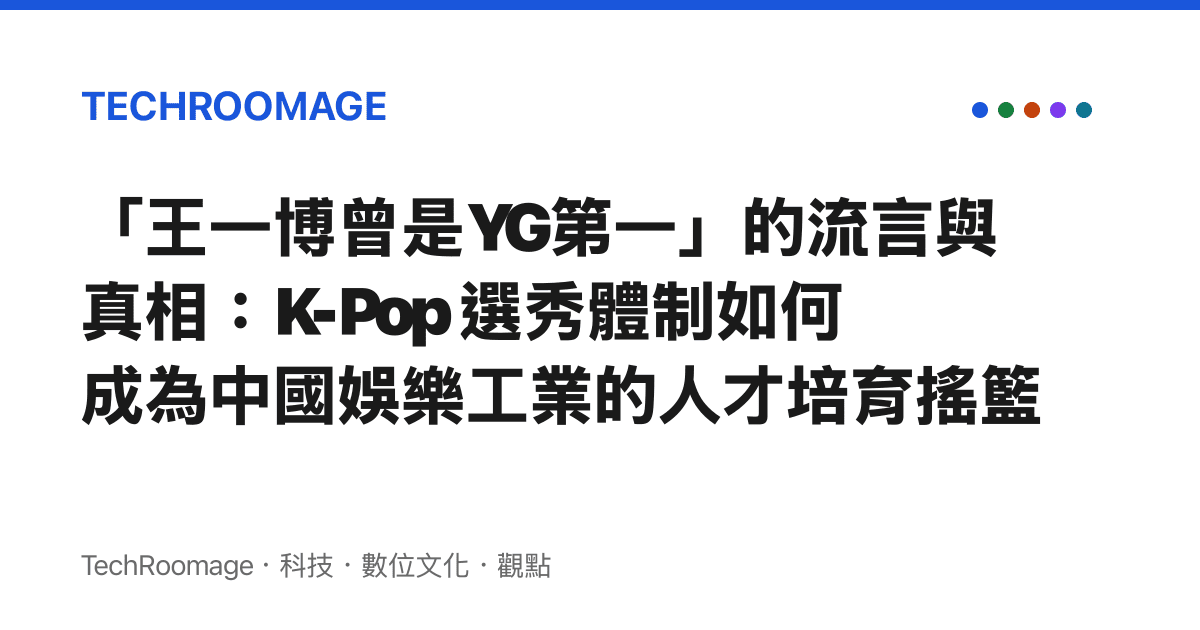 「王一博曾是YG第一」的流言與真相：K-Pop 選秀體制如何成為中國娛樂工業的人才培育搖籃